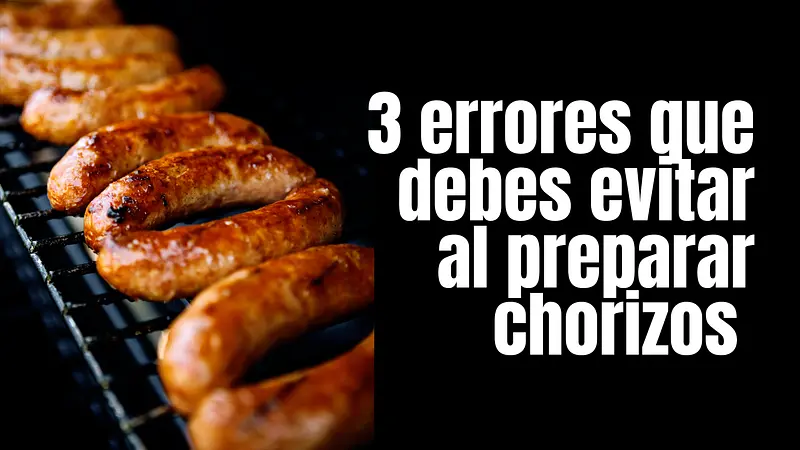 3 errores que debes evitar al preparar CHORIZOS 
