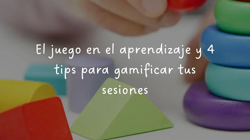 El juego en el aprendizaje y 4 tips para gamificar tus sesiones