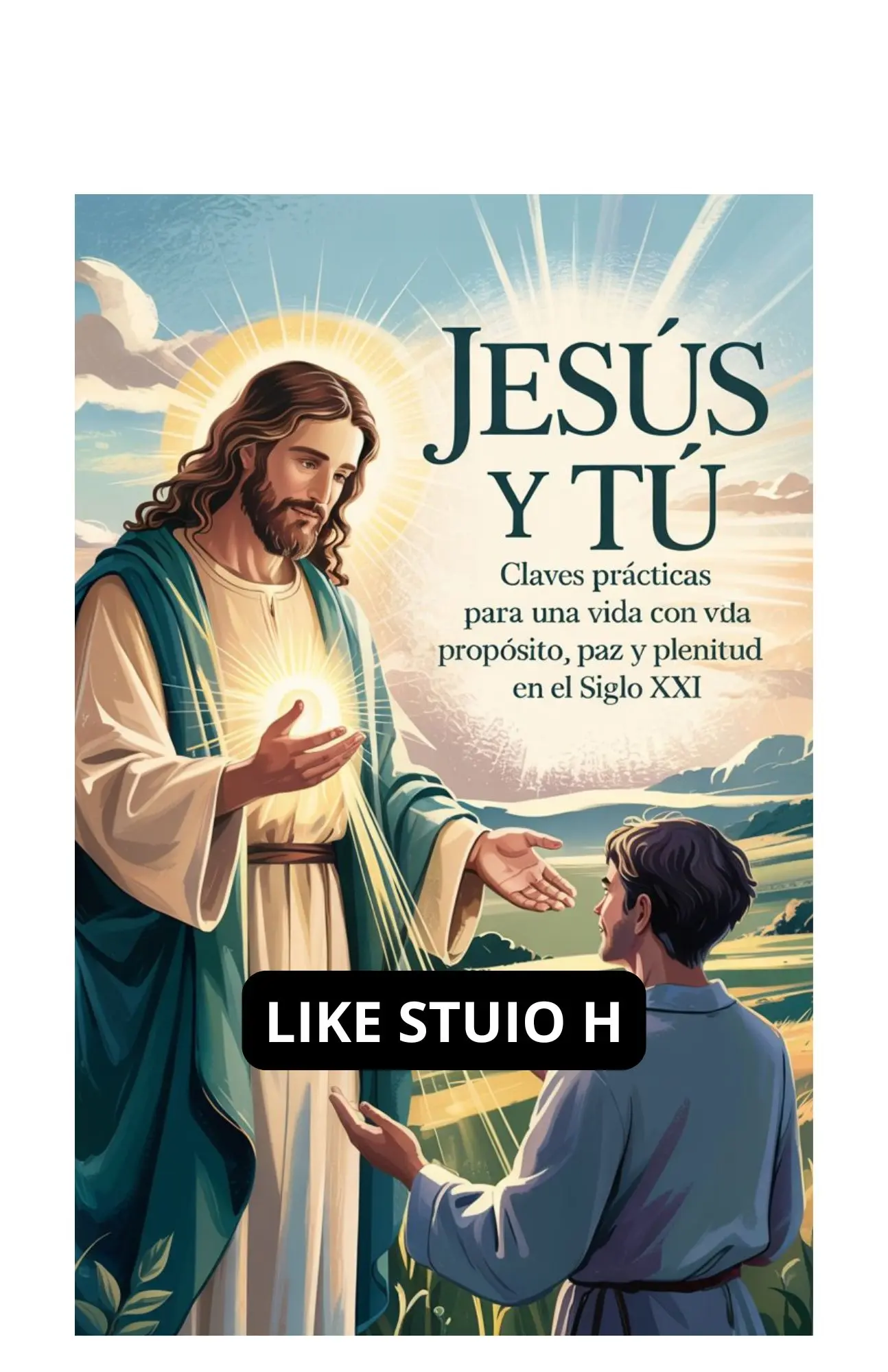 Jesús y Tú: Claves Prácticas para una Vida con Propósito, Paz y Plenitud en el Siglo XXI