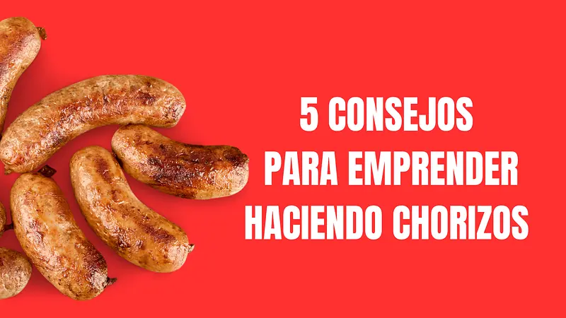 5 Consejos para Emprender Haciendo Chorizos 