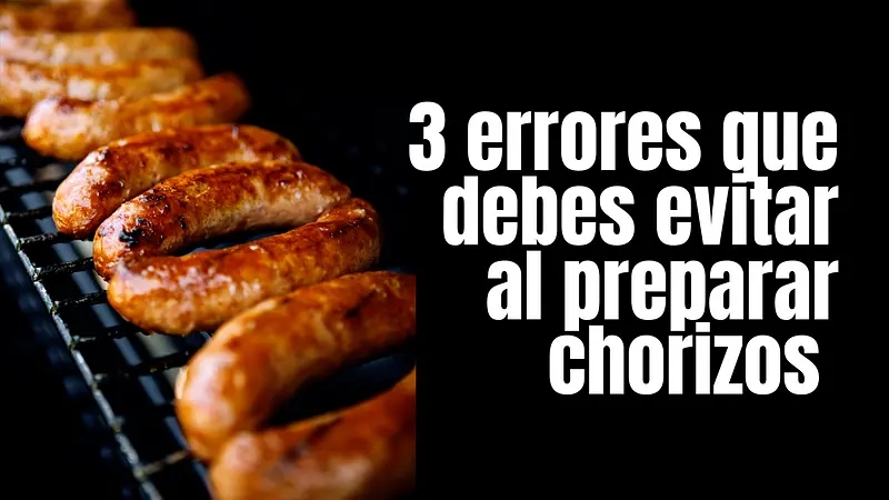 3 errores que debes evitar al preparar CHORIZOS 